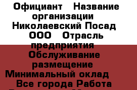 Официант › Название организации ­ Николаевский Посад, ООО › Отрасль предприятия ­ Обслуживание, размещение › Минимальный оклад ­ 1 - Все города Работа » Вакансии   . Мордовия респ.